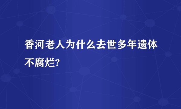 香河老人为什么去世多年遗体不腐烂?