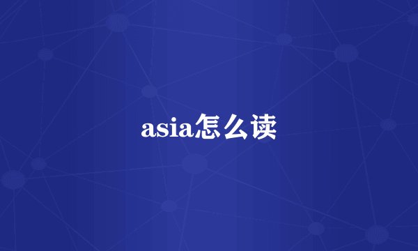asia怎么读