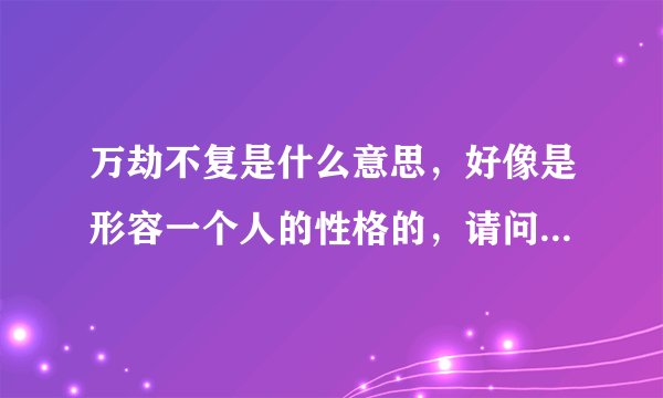 万劫不复是什么意思，好像是形容一个人的性格的，请问是形容怎样的人？