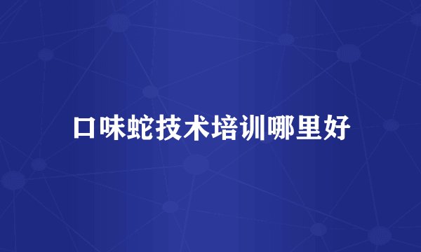 口味蛇技术培训哪里好