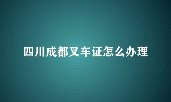 四川成都叉车证怎么办理