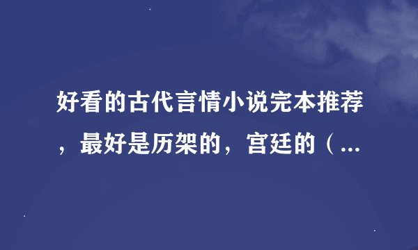 好看的古代言情小说完本推荐，最好是历架的，宫廷的（不一定是宫斗，也可以是）