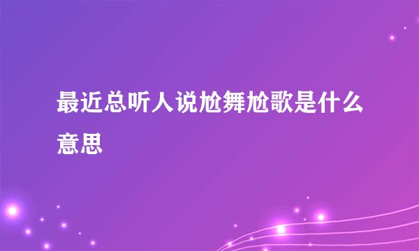 最近总听人说尬舞尬歌是什么意思