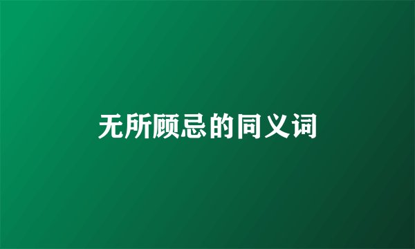 无所顾忌的同义词