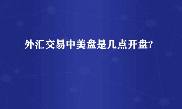 外汇交易中美盘是几点开盘?