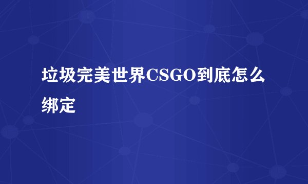 垃圾完美世界CSGO到底怎么绑定