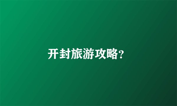 开封旅游攻略？