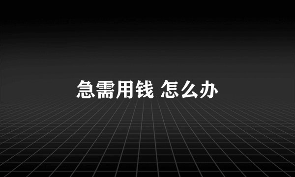 急需用钱 怎么办