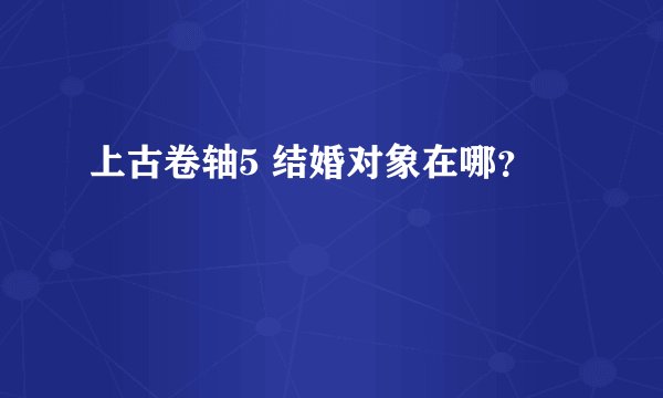 上古卷轴5 结婚对象在哪？