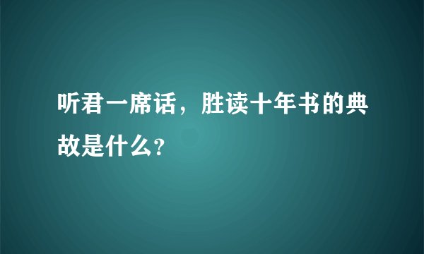 听君一席话，胜读十年书的典故是什么？