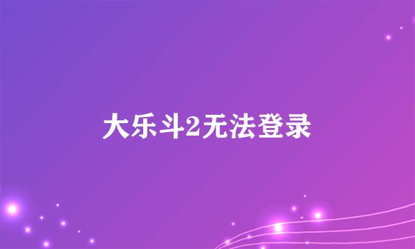 大乐斗2无法登录