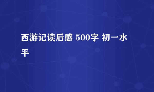西游记读后感 500字 初一水平