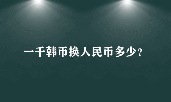 一千韩币换人民币多少?