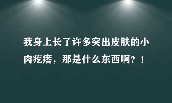 我身上长了许多突出皮肤的小肉疙瘩，那是什么东西啊？！
