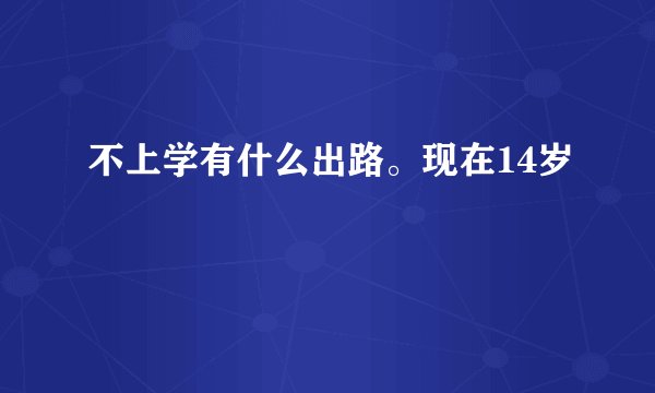 不上学有什么出路。现在14岁