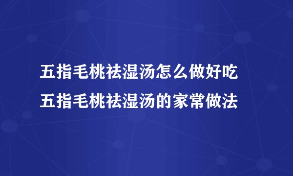 五指毛桃祛湿汤怎么做好吃 五指毛桃祛湿汤的家常做法