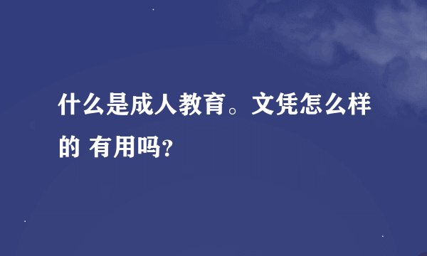什么是成人教育。文凭怎么样的 有用吗?
