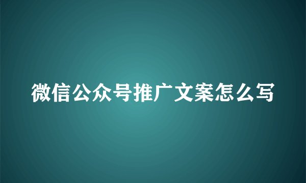 微信公众号推广文案怎么写