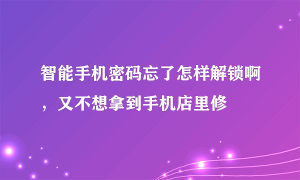 智能手机密码忘了怎样解锁啊,又不想拿到手机店里修