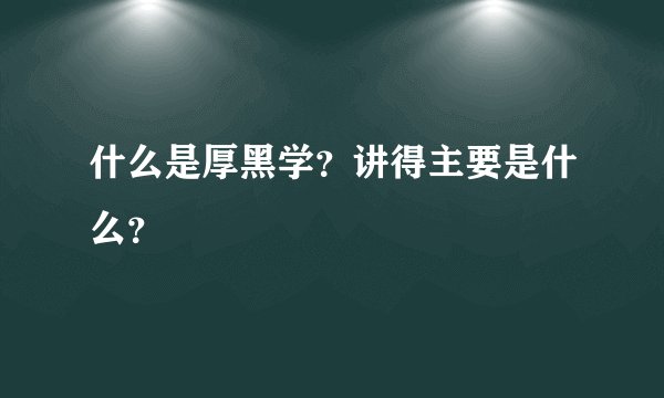 什么是厚黑学？讲得主要是什么？
