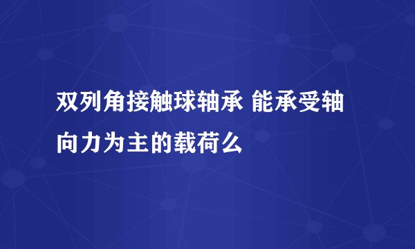 双列角接触球轴承 能承受轴向力为主的载荷么