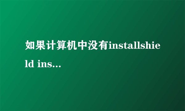 如果计算机中没有installshield installation information文件夹怎么办啊