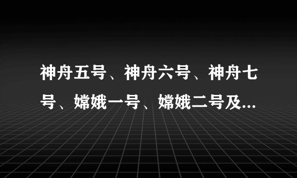 神舟五号、神舟六号、神舟七号、嫦娥一号、嫦娥二号及发射时间、宇航员,及以后的航天计划