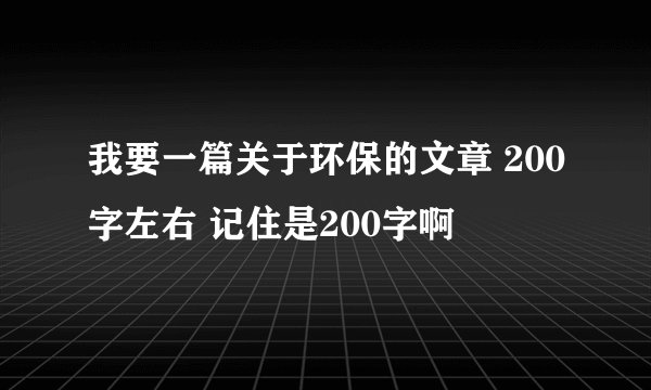 我要一篇关于环保的文章 200字左右 记住是200字啊