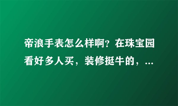 帝浪手表怎么样啊？在珠宝园看好多人买，装修挺牛的，还有好保养吗？