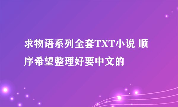 求物语系列全套TXT小说 顺序希望整理好要中文的