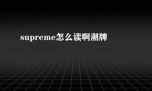 supreme怎么读啊潮牌