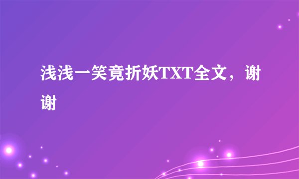浅浅一笑竟折妖TXT全文，谢谢