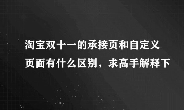 淘宝双十一的承接页和自定义页面有什么区别，求高手解释下