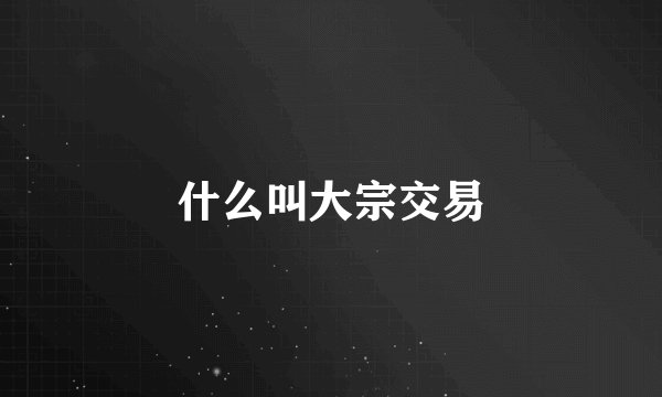 什么叫大宗交易