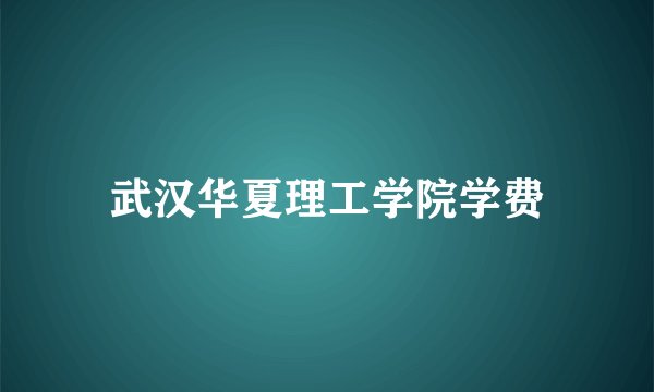 武汉华夏理工学院学费