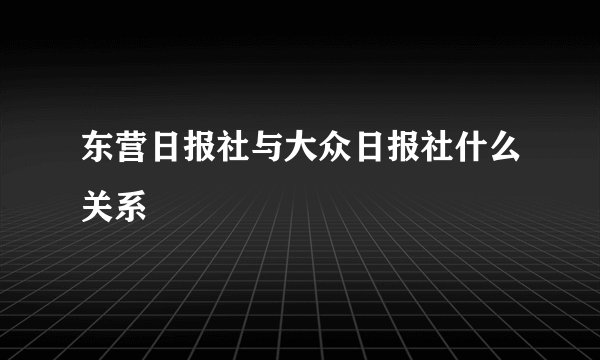 东营日报社与大众日报社什么关系