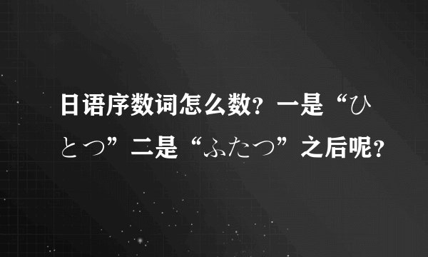 日语序数词怎么数？一是“ひとつ”二是“ふたつ”之后呢？