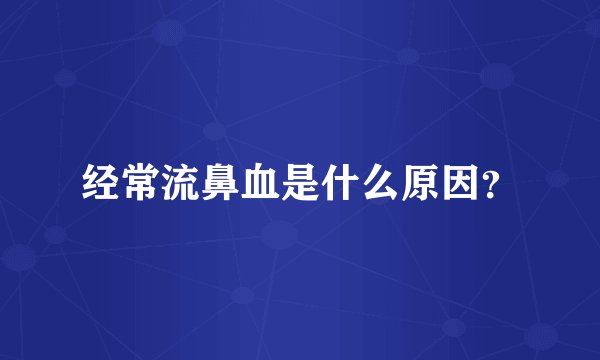 经常流鼻血是什么原因?