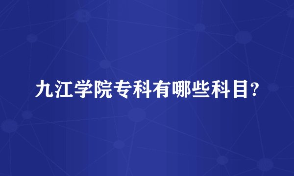 九江学院专科有哪些科目?