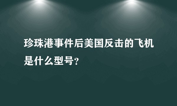 珍珠港事件后美国反击的飞机是什么型号？