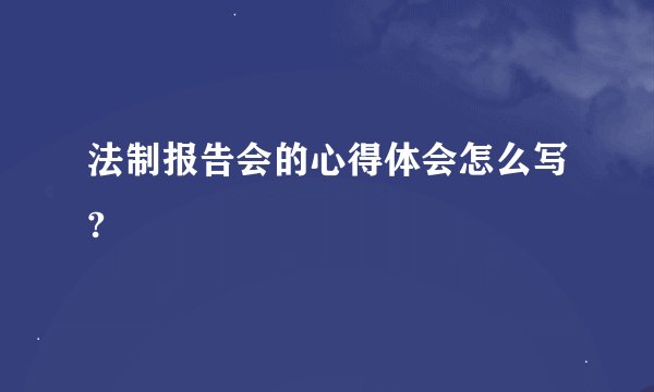 法制报告会的心得体会怎么写?