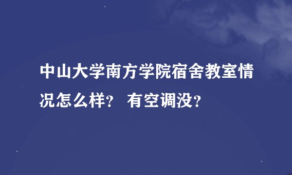 中山大学南方学院宿舍教室情况怎么样？ 有空调没？