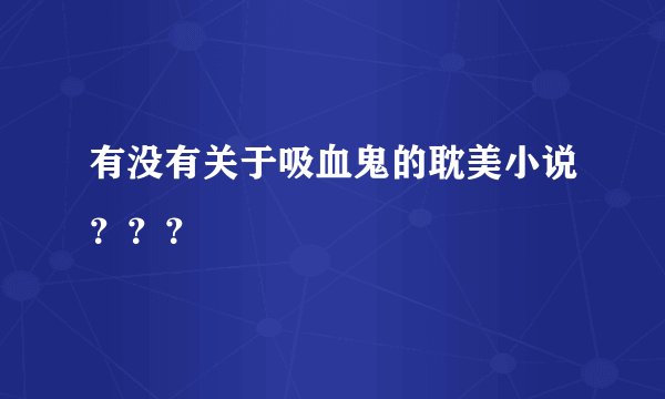 有没有关于吸血鬼的耽美小说？？？