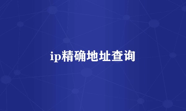 ip精确地址查询