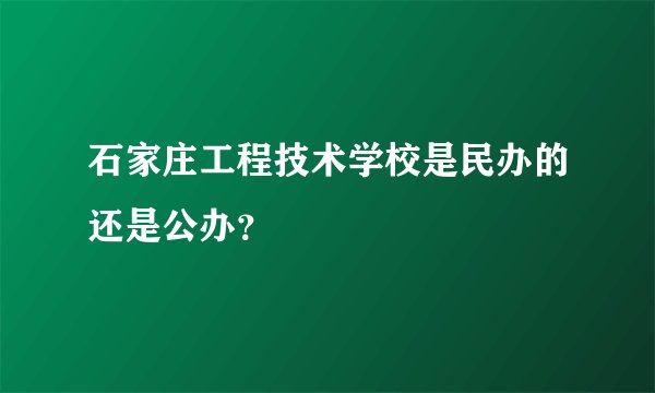 石家庄工程技术学校是民办的还是公办？