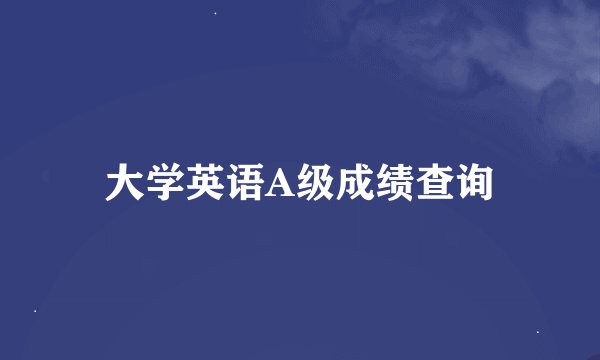 大学英语A级成绩查询