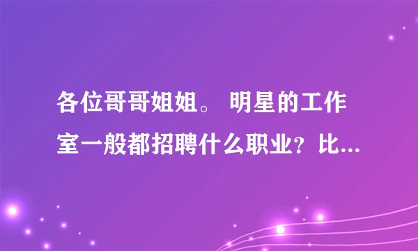 各位哥哥姐姐。 明星的工作室一般都招聘什么职业？比如鹿晗工作室~