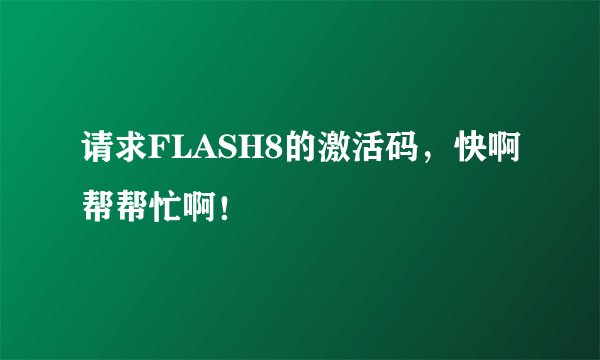 请求FLASH8的激活码，快啊帮帮忙啊！