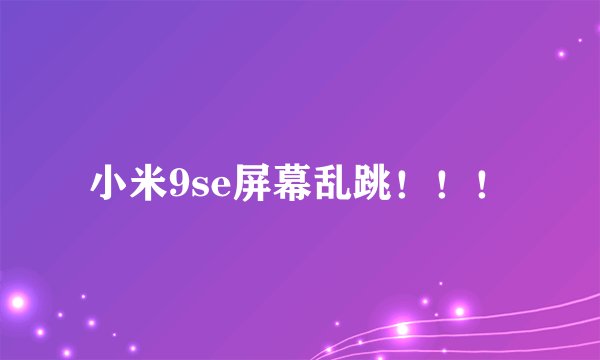 小米9se屏幕乱跳！！！