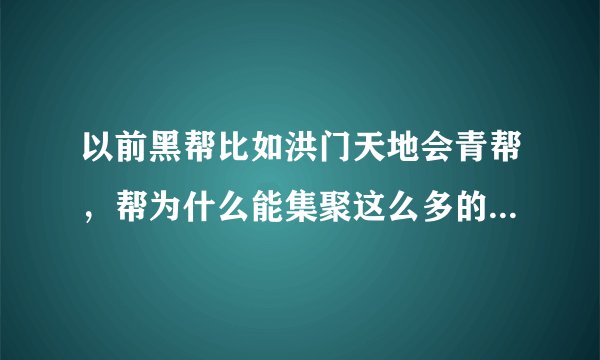 以前黑帮比如洪门天地会青帮，帮为什么能集聚这么多的人。谢谢回答